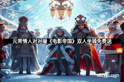 元宵情人对对碰《电影帝国》双人坐骑免费送